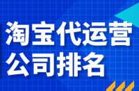 電子商務(wù)運(yùn)營(yíng)服務(wù)商10強(qiáng)排名，淘寶代運(yùn)營(yíng)公司哪家好？