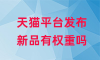 天貓平臺發(fā)布新品有權(quán)重嗎？如何提高權(quán)重？